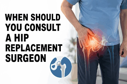 When Should You Consult a Hip Replacement Surgeon